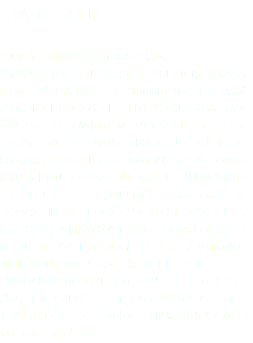 ■ PANIC SOUP
 2008 年、山梨県甲府市において結成。
大澤玲於奈 (Vl)、手川真彰 (Sax)、ZOLO(Gt)、杉原慎吾 (Key)、今井直哉 (Ba)、土屋 “Tomato” 雅裕 (Dr) で編成されるポストロックバンド。 LIVE 等では基本的に6人でのパフォーマンスが中心だが、VJ やゲストミュージシャンを招いてのステージも数多く踏んでおり、演出 やその時の表現手法を重視しているために固定メンバーでの演奏には特に固執していない。創作方法としては結成当初からインプロ ビゼーション ( 即興 ) に重きをおいており、クラシック・吹奏楽・ロック・ジャズなどに影響を受けてきた各メンバーの個性が絶妙 に溶け合った摩訶不思議かつ唯一無二のサウンドの生成を得意とする。 より前衛的・独創的な創作活動に専念する為、自主レーベル「KARAKURI RECORDS( カラクリレコーズ )」を自ら設立。セルフプロデュー スに長けた次世代型アーティストが生まれて来るシーンの中で、今後益々の異彩を放っていくであろう存在である。