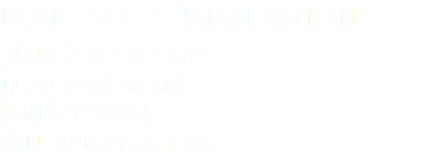 PANIC SOUP "ADAPTATION"
2015.2.18 Release
1,620 yen(tax in)
(KRPS-00001)
JAN: 4515778512366